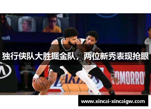 独行侠队大胜掘金队，两位新秀表现抢眼