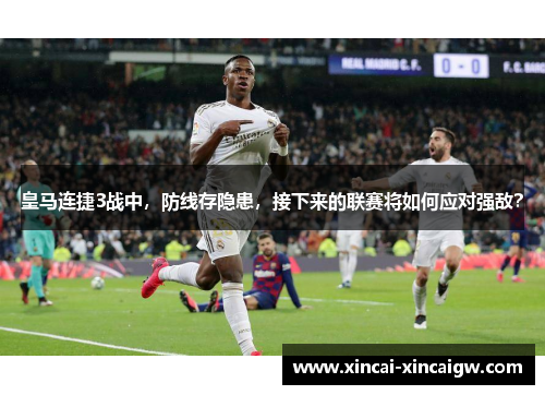 皇马连捷3战中，防线存隐患，接下来的联赛将如何应对强敌？