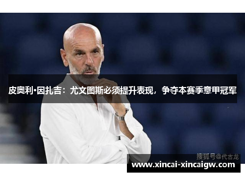 皮奥利·因扎吉：尤文图斯必须提升表现，争夺本赛季意甲冠军