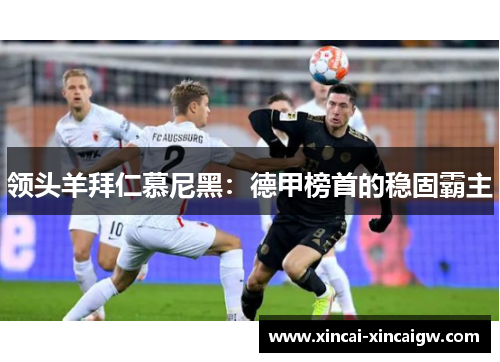 领头羊拜仁慕尼黑：德甲榜首的稳固霸主
