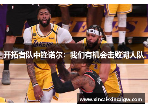 开拓者队中锋诺尔：我们有机会击败湖人队