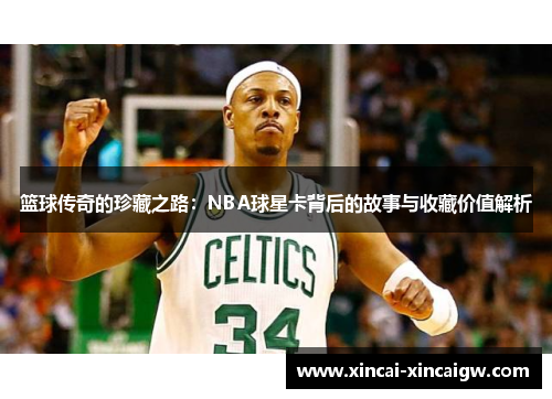 篮球传奇的珍藏之路：NBA球星卡背后的故事与收藏价值解析