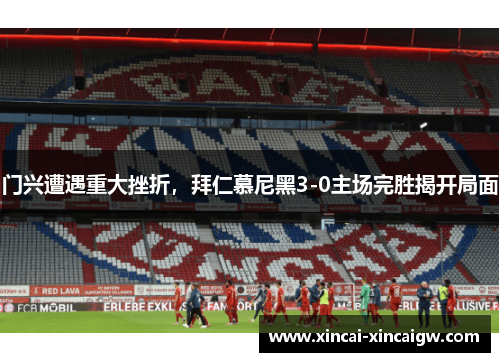 门兴遭遇重大挫折，拜仁慕尼黑3-0主场完胜揭开局面