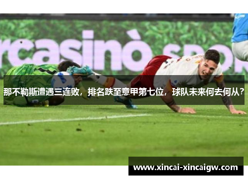 那不勒斯遭遇三连败，排名跌至意甲第七位，球队未来何去何从？
