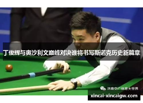 丁俊辉与奥沙利文巅峰对决谁将书写斯诺克历史新篇章