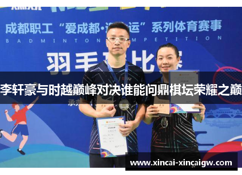 李轩豪与时越巅峰对决谁能问鼎棋坛荣耀之巅