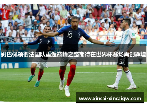 姆巴佩领衔法国队重返巅峰之路期待在世界杯赛场再创辉煌