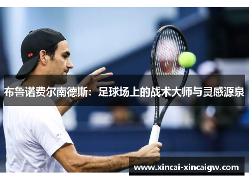 布鲁诺费尔南德斯：足球场上的战术大师与灵感源泉
