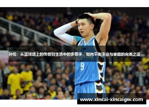 孙悦：从篮球场上的传奇到生活中的多面手，如何平衡事业与家庭的完美之道